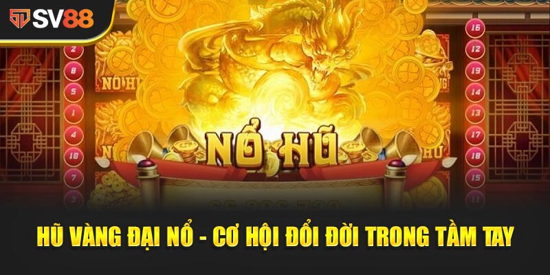 Hũ Vàng Đại Nổ - Cơ hội đổi đời trong tầm tay